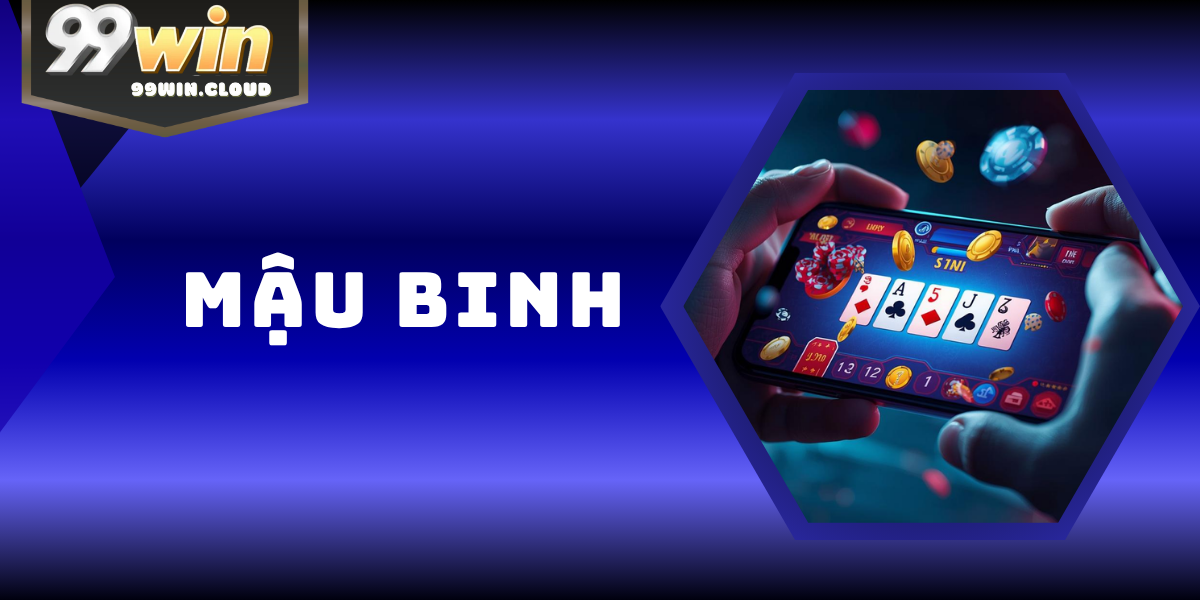 Mậu Binh – Trò Chơi Bài Trí Tuệ Đỉnh Cao & Hấp Dẫn Tại 99WIN