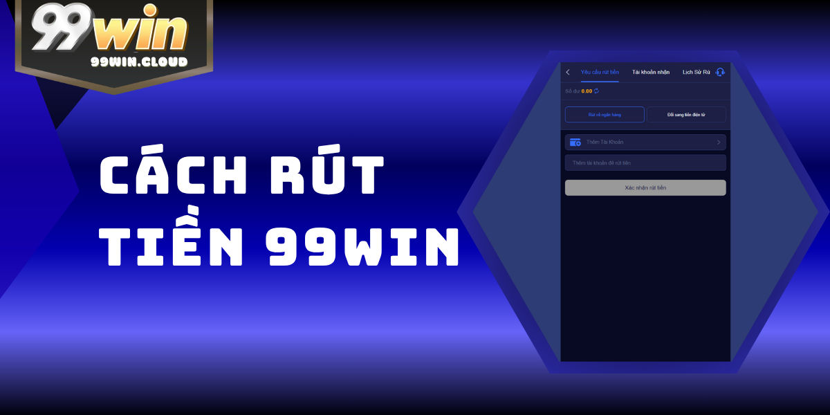 Hướng Dẫn Rút Tiền 99WIN Siêu Tốc Chỉ 2 Phút An Toàn