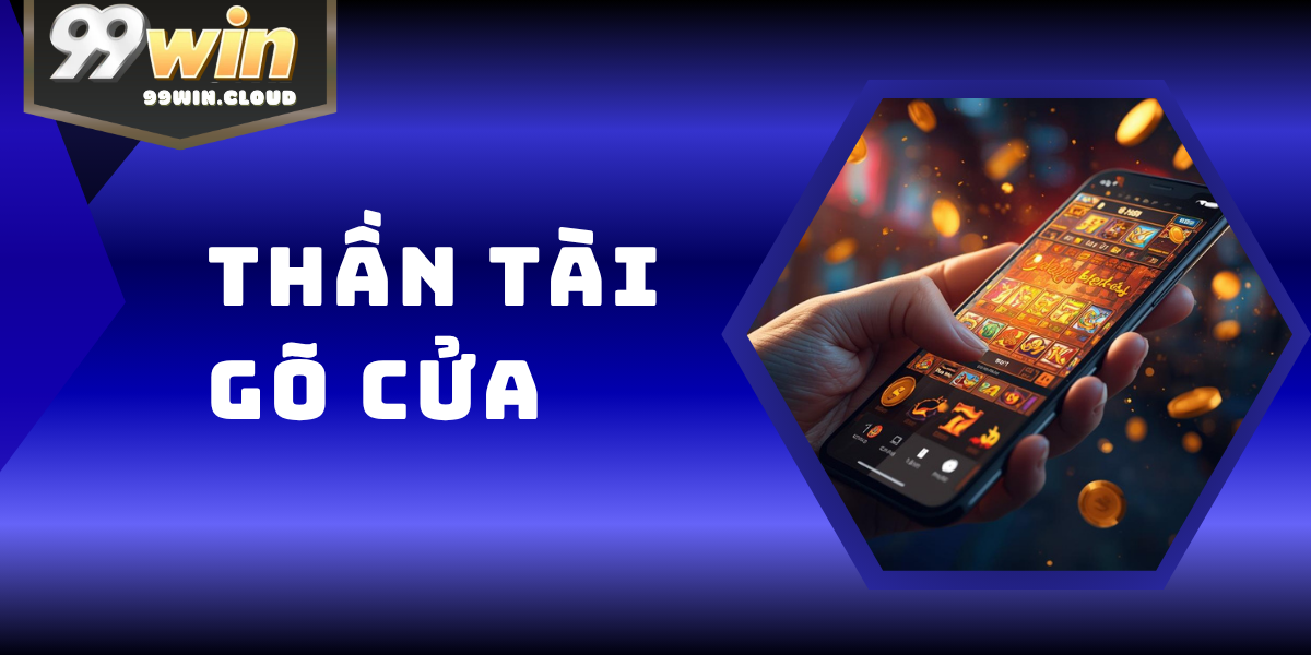 Thần Tài Gõ Cửa – Siêu Phẩm Nổ Hũ Tài Lộc Hot Nhất 99WIN